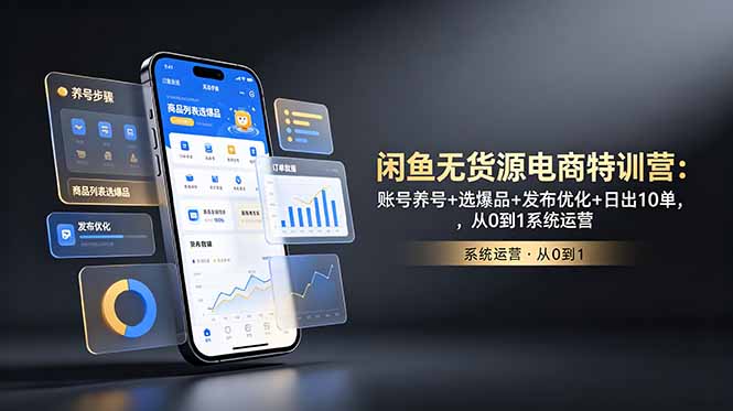 闲鱼无货源电商特训营：账号养号+选爆品+发布优化+日出10单，从0到1系统运营