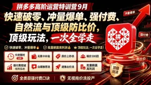 拼多多高阶运营特训营9月：快速破零、冲量爆单、强付费、自然流与顶级防比价， 顶级玩法，一次全学走