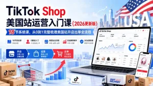 TikTok Shop美国站运营入门课(2026更新版)，18节系统课，，从0到1完整梳理美国站开店出单全流程