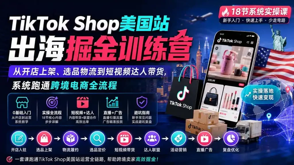 TikTok Shop美国站出海掘金训练营：从开店上架、选品物流到短视频达人带货，系统跑通跨境电商全流程