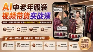 AI中老年服装视频带货实战课：无需真人出镜与实景拍摄，掌握AB剧情对话+工厂口播批量出片全流程
