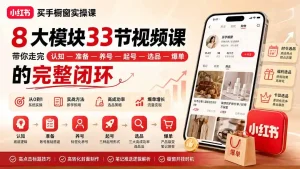小红书买手橱窗实操课：8大模块33节视频课，带你走完”认知—准备—养号—起号—选品—爆单”的完整闭环