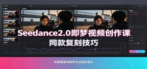 Seedance2.0即梦视频创作课：剧本式视频制作，同款复刻技巧，多行业案例落地教学