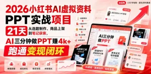 2026小红书AI虚拟资料PPT实战项目，21天从选题制作、商品上架到笔记获客，AI三分钟做PPT赚4k+跑通变现闭环