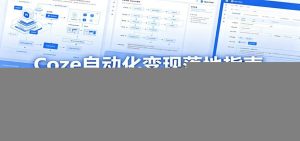 Coze自动化变现落地指南：各类商用智能体从零搭建，OpenClaw对接飞书实现办公提效