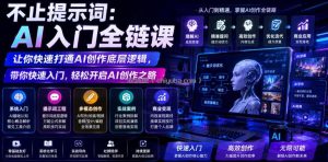 不止提示词：AI入门全链课，让你快速打通AI创作底层逻辑，带你快速入门，轻松开启AI创作之路