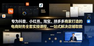 专为抖音、小红书、淘宝、拼多多商家打造的电商财务全套实操课程，一站式解决店铺取数、记账、报税全流程难题