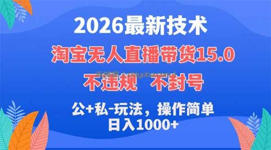 2026最新技术，淘宝无人直播带货15.0，不封号，不违规，公+私玩法，操作简单，日入1000+