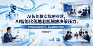 AI智能体实战创业营26年4月23-25号线下课，AI智能化落地老板解放决策压力、管理层实现高效协同、员工自动执行到位