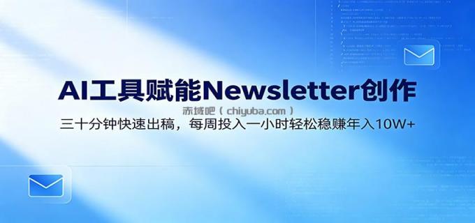 AI赋能Newsletter变现课：30分钟出内容，每周1小时年入10W+