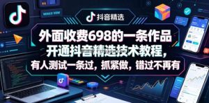 外面收费698的一条作品开通抖音精选技术教程，有人测试一条过，抓紧做，错过不再有