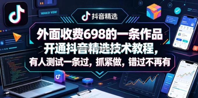 外面收费698的一条作品开通抖音精选技术教程，有人测试一条过，抓紧做，错过不再有