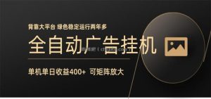 全自动广告联盟挂机 单机日收益400+ 无需人工看守 可矩阵放大 稳定输出两年多