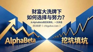 付费文章：财富大洗牌下如何选择与努力？从AlphaBeta到挖坑填坑，一文讲透