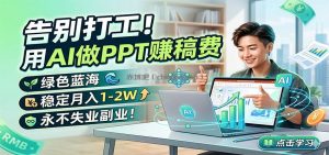 告别打工！用AI做PPT赚稿费，绿色蓝海，稳定月入1-2W，永不失业副业！