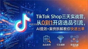TikTok Shop三天实战营2026年5月，从0到1开店选品引流，AI提效+案例拆解教你快速出单