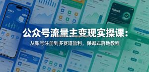 公众号流量主变现实操课：从账号注册到多赛道盈利，保姆式落地教程