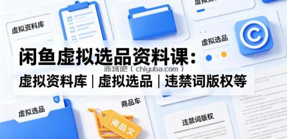 闲鱼虚拟选品资料课:虚拟资料库丨虚拟选品丨违禁词版权等