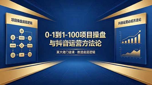 0-1到1-100怎么建？某大佬门徒课教透项目操盘底层逻辑+抖音运营必成方法论