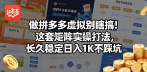 做拼多多虚拟别瞎搞！这套矩阵实操打法，长久稳定日入1K不踩坑【揭秘】
