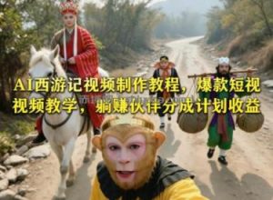 AI西游记视频制作教程，爆款短视频教学，躺賺伙伴分成计划收益