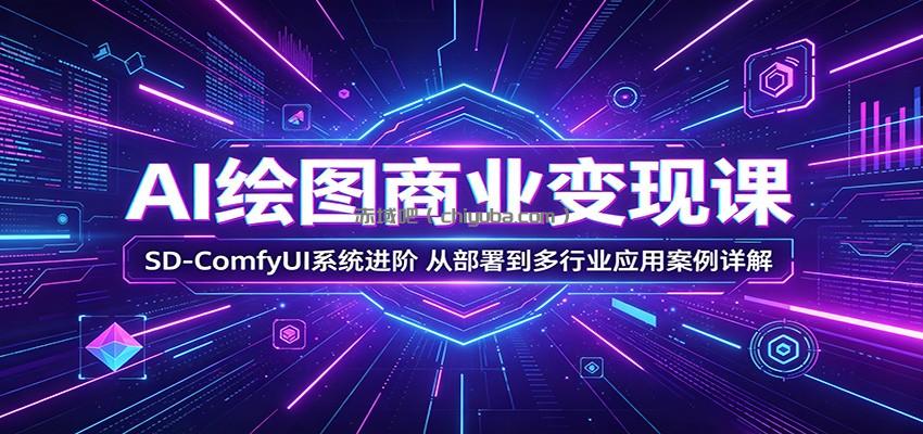 AI绘图商业变现课：SD-ComfyUI系统进阶，从部署到多行业应用案例详解