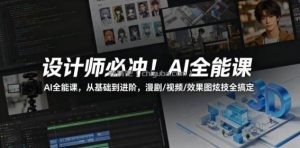 设计师必冲！AI全能课，从基础到进阶，漫剧/视频/效果图炫技全搞定