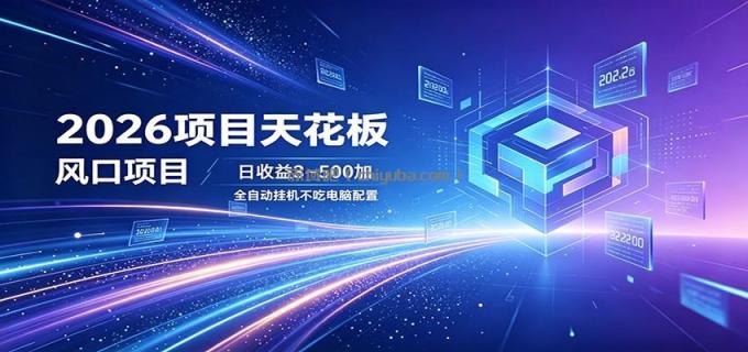 2026项目天花板,风口项目,日收益3~500+全自动挂机,不吃配置