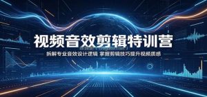 视频音效剪辑特训营：拆解专业音效设计逻辑，掌握剪辑技巧提升视频质感