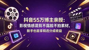 抖音55万博主亲授：影视情感混剪不露脸不拍素材，新手也能拿精选分成收益