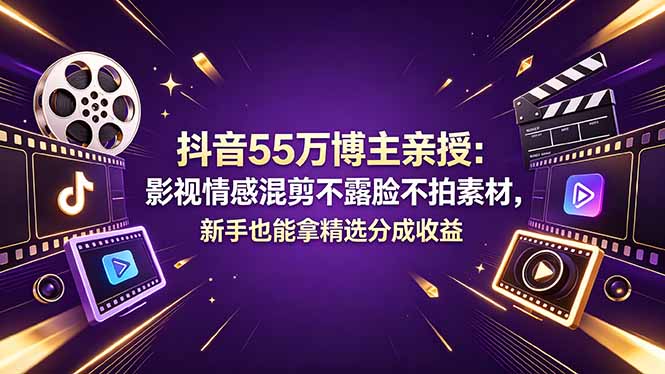 抖音55万博主亲授：影视情感混剪不露脸不拍素材，新手也能拿精选分成收益