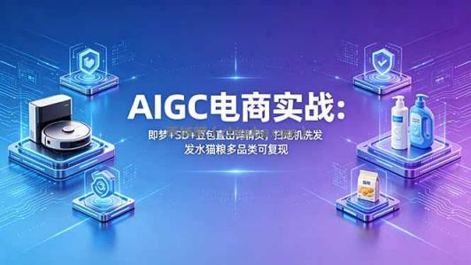 AIGC电商实战班：即梦+SD+豆包直出详情页，扫地机洗发水猫粮多品类可复现