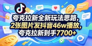 夸克拉新全新玩法思路，2张图片发抖音46w播放，夸克拉新到手7700+，3385字完整教程附上【付费文章】
