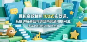 豆包高效使用100式实战课，系统讲解基础与进阶两套通用提问法，零基础也能快速精准用好豆包