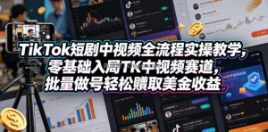 TikTok短剧中视频全流程实操教学，零基础入局TK中视频赛道，批量做号轻松賺取美金收益