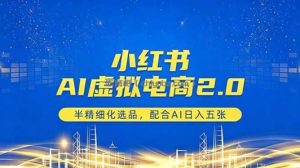 小红书AI虚拟电商2.0，半精细化选品，配合AI日入五张