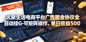 火聚生活电商平台广告掘金协议全自动挂G-可矩阵操作，单日收益5张+【揭秘】