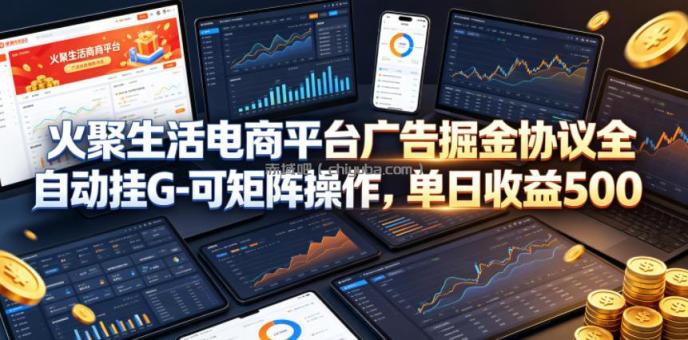 火聚生活电商平台广告掘金协议全自动挂G-可矩阵操作，单日收益5张+【揭秘】