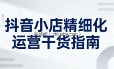 抖音小店精细化运营干货指南新版，助力商家系统提升店铺运营能力(更新26年5月)