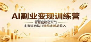 AI副业变现训练营：零基础轻松入门，多赛道玩法打造稳定睡后收入
