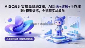 AIGC 设计实操高阶班3期，AI绘画+建模+手办雕刻+模型训练，全流程实战教学(附软件+素材
