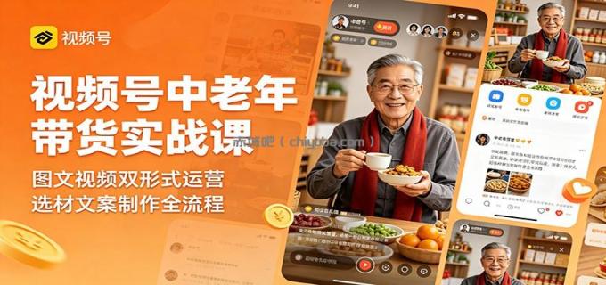 视频号中老年带货实战课：图文视频双形式运营，选材文案制作全流程