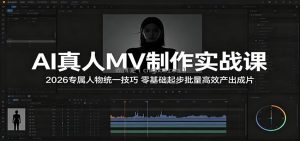 AI真人MV制作实战课：2026专属人物统一技巧，零基础起步批量高效产出成片