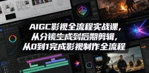 AIGC影视全流程实战课，从分镜生成到后期剪辑，从0到1完成影视制作全流程