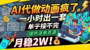 AI代做动画疯了，一小时出一套，单子接不完，提供派单资源，月稳2W！