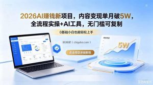2026AI赚钱新项目，内容变现单月破5W，全流程实操+AI工具，无门槛可复制