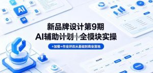 新品牌设计第9期AI辅助计划｜全模块实操+加餐+作业评改从基础到商业落地