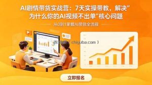 AI剧情带货实战营：7天实操带教，解决“为什么你的AI视频不出单”核心问题