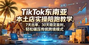 TikTok东南亚本土店实操陪跑教学，7天出单，30天稳定盈利，轻松碾压传统跨境模式(更新0516)