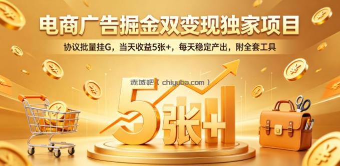 电商广告掘金双变现独家项目，协议批量挂G，当天收益5张+，每天稳定产出，附全套工具【揭秘】